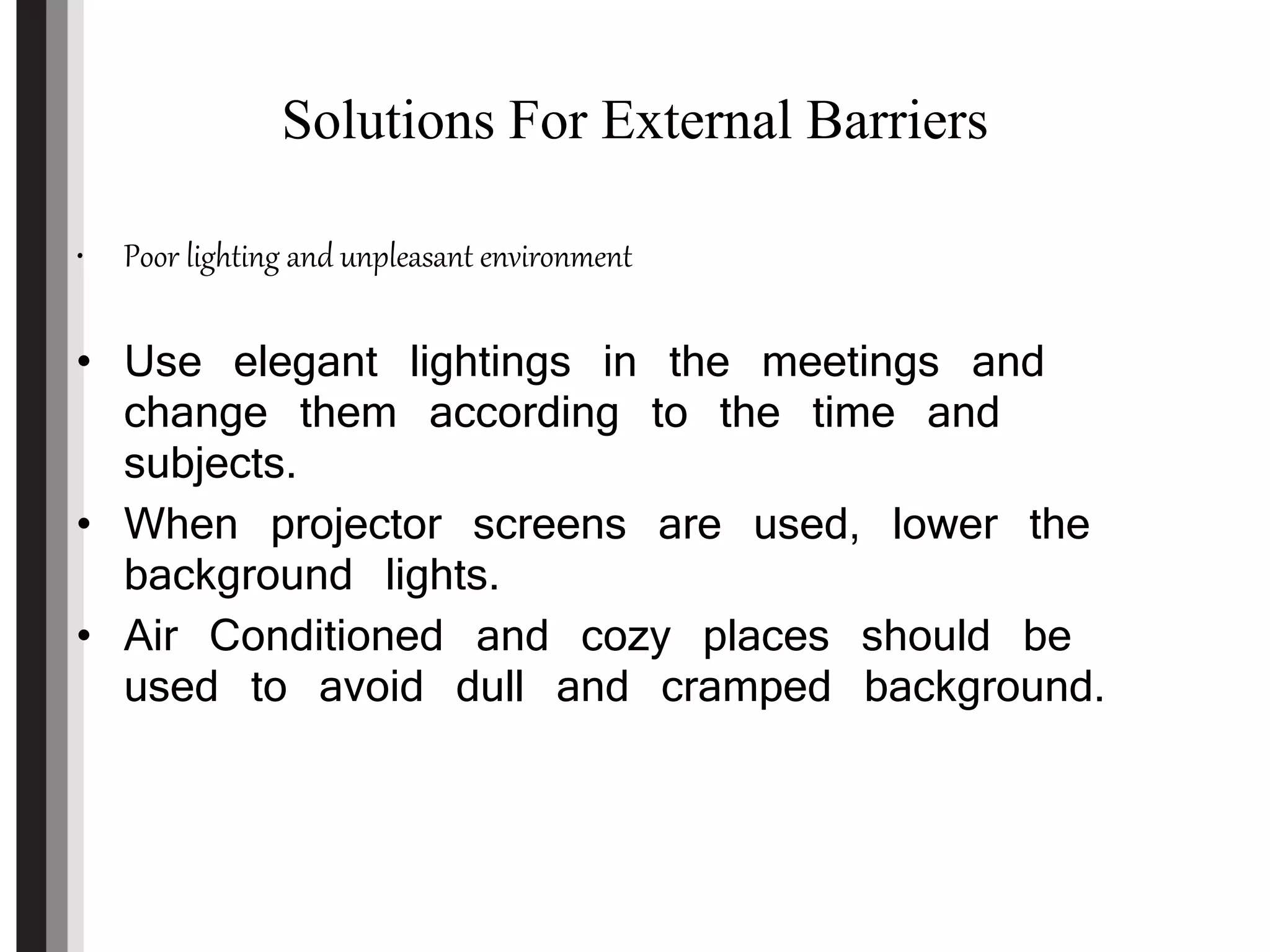 Solutions For External Barriers
• Poor lighting and unpleasant environment
• Use elegant lightings in the meetings and
change them according to the time and
subjects.
• When projector screens are used, lower the
background lights.
• Air Conditioned and cozy places should be
used to avoid dull and cramped background.
 