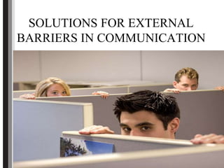 SOLUTIONS FOR EXTERNAL
BARRIERS IN COMMUNICATION
 