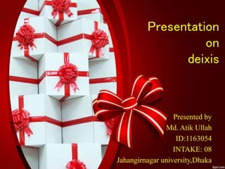Presentation
on
deixis
Presented by
Md. Atik Ullah
ID:1163054
INTAKE: 08
Jahangirnagar university,Dhaka
 