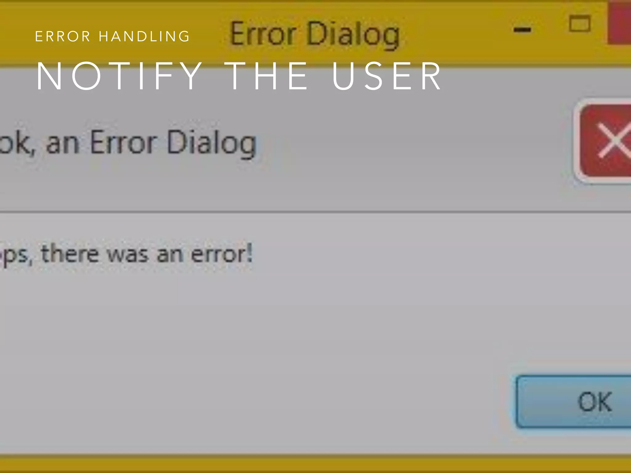 N O T I F Y T H E U S E R
E R R O R H A N D L I N G
 