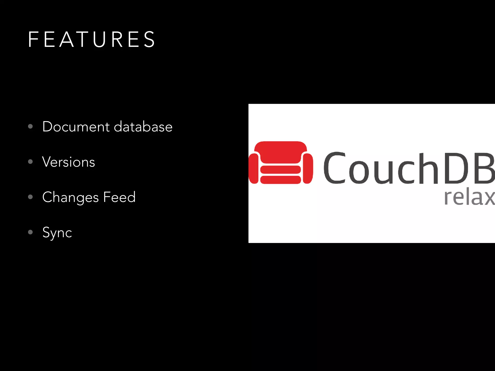 F E AT U R E S
• Document database
• Versions
• Changes Feed
• Sync
 