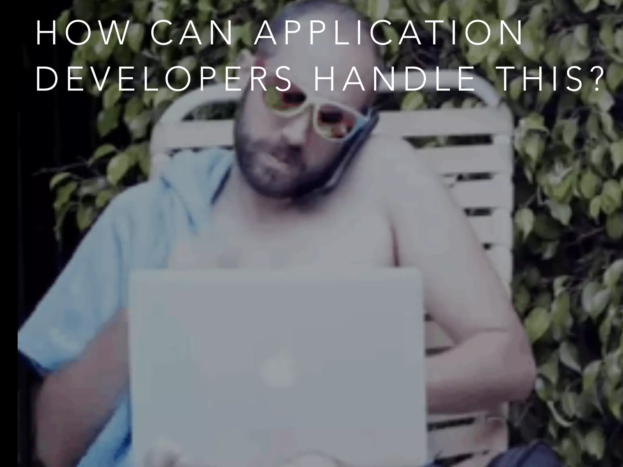 H O W C A N A P P L I C AT I O N
D E V E L O P E R S H A N D L E T H I S ?
 