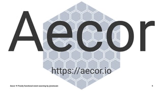 Aecorhttps://aecor.io
Aecor ⇒ Purely functional event sourcing by @notxcain 9
 