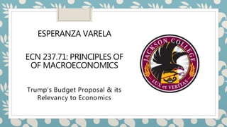 ESPERANZA VARELA
ECN 237.71: PRINCIPLES OF
OF MACROECONOMICS
Trump's Budget Proposal & its
Relevancy to Economics
 