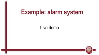 Example: alarm system
Live demo
 