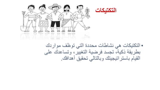 ‫التكتيكات‬
•‫هي‬ ‫التكتيكات‬‫نشاطات‬‫التي‬ ‫محددة‬‫مواردك‬ ‫توظف‬
‫ذكية‬ ‫بطريقة‬،‫التغيير‬ ‫فرضية‬ ‫تجسد‬،‫و‬‫تساع‬‫دك‬‫على‬
‫أهداف‬ ‫تحقيق‬ ‫وبالتالي‬ ‫باستراتيجيتك‬ ‫القيام‬‫ك‬.
 