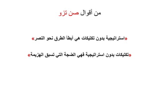 ‫أقوال‬ ‫من‬‫تزو‬ ‫صن‬
«‫استراتيجية‬‫نحو‬ ‫الطرق‬ ‫أبطأ‬ ‫هي‬ ‫تكتيكات‬ ‫بدون‬‫النصر‬»
«‫تكتيكات‬‫تسبق‬ ‫التي‬ ‫الضجة‬ ‫فهي‬ ‫استراتيجية‬ ‫بدون‬‫الهزيمة‬»
 