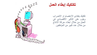 ‫العمل‬ ‫إبطاء‬ ‫تكتكيك‬
‫تكتيك‬‫يتفادى‬‫االعتصام‬‫او‬‫اال‬‫ضراب‬
‫ويقوم‬‫على‬‫التأثير‬‫االقتصادي‬‫في‬
‫العمل‬‫من‬‫خالل‬‫ابطاء‬‫حركة‬‫االنتاج‬
‫من‬‫خالل‬‫عدد‬‫كبير‬‫من‬‫ظفين‬ ّ‫المو‬.
 