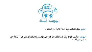 •‫الحلم‬:‫العنف‬ ‫من‬ ‫خالية‬ ‫آمنة‬ ‫بيئة‬ ‫النظيف‬ ‫جبل‬.
•‫الهدف‬:‫تأمين‬164‫ع‬ ‫بديلة‬ ‫طرق‬ ‫األهالي‬ ‫وامتالك‬ ‫األطفال‬ ‫على‬ ‫الواقع‬ ‫العنف‬ ‫ضد‬ ‫بيت‬‫ن‬
‫والعنف‬ ‫الضرب‬.
 