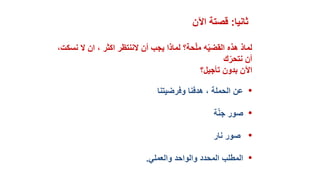 ‫ثانيا‬:‫اآلن‬ ‫قصتة‬
‫ن‬ ‫ال‬ ‫ان‬ ، ‫اكثر‬ ‫الننتظر‬ ‫أن‬ ‫يجب‬ ‫لماذا‬ ‫حة؟‬ّ‫ل‬‫م‬ ‫ه‬ّ‫ي‬‫القض‬ ‫هذه‬ ‫لماذ‬،‫سكت‬
‫ك‬ّ‫نتحر‬ ‫أن‬
‫تأجيل؟‬ ‫بدون‬ ‫اآلن‬
•‫وفرضيتنا‬ ‫هدفنا‬ ، ‫الحملة‬ ‫عن‬
•‫ة‬ّ‫ن‬‫ج‬ ‫صور‬
•‫نار‬ ‫صور‬
•‫المحدد‬ ‫المطلب‬‫والعملي‬ ‫والواحد‬.
 