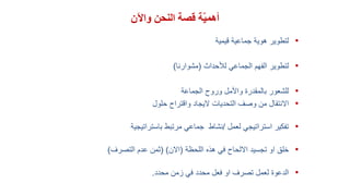 ‫واآلن‬ ‫النحن‬ ‫قصة‬ ‫ة‬ّ‫ي‬‫أهم‬
•‫قيمية‬ ‫جماعية‬ ‫هوية‬ ‫لتطوير‬
•‫لألحداث‬ ‫الجماعي‬ ‫الفهم‬ ‫لتطوير‬(‫مشوارنا‬)
•‫الجماعة‬ ‫وروح‬ ‫واألمل‬ ‫بالمقدرة‬ ‫للشعور‬
•‫حلول‬ ‫واقتراح‬ ‫اليجاد‬ ‫التحديات‬ ‫وصف‬ ‫من‬ ‫االنتقال‬
•‫لعمل‬ ‫استراتيجي‬ ‫تفكير‬/‫باستراتيجية‬ ‫مرتبط‬ ‫جماعي‬ ‫نشاط‬
•‫اللحظة‬ ‫هذه‬ ‫في‬ ‫االلحاح‬ ‫تجسيد‬ ‫او‬ ‫خلق‬(‫االن‬( )‫التصرف‬ ‫عدم‬ ‫ثمن‬)
•‫محدد‬ ‫زمن‬ ‫في‬ ‫محدد‬ ‫فعل‬ ‫او‬ ‫تصرف‬ ‫لعمل‬ ‫الدعوة‬.
 