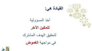 .1‫ويدين‬ ‫وعقل‬ ‫قلب‬
.2‫الموضوع‬ ‫أهل‬‫يقودون‬
3.‫ترابطية‬ ‫قيادة‬‫وتوسع‬
4.‫مستمر‬ ‫تعلم‬
‫المسؤولية‬ ‫أخذ‬
‫لتمكين‬‫اآلخر‬
‫المشترك‬ ‫الهدف‬ ‫لتحقيق‬
‫مواجهة‬ ‫في‬‫الغموض‬
‫القيادة‬‫هي‬:
 
