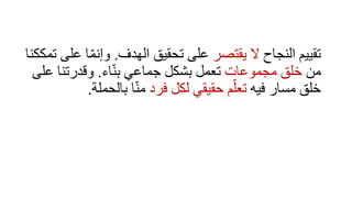 ‫النجاح‬ ‫تقييم‬‫يقتصر‬ ‫ال‬‫الهدف‬ ‫تحقيق‬ ‫على‬.‫ت‬ ‫على‬ ‫ا‬ّ‫م‬‫وإن‬‫مككنا‬
‫من‬‫مجموعات‬ ‫خلق‬‫اء‬ّ‫ن‬‫ب‬ ‫جماعي‬ ‫بشكل‬ ‫تعمل‬.‫على‬ ‫وقدرتنا‬
‫فيه‬ ‫مسار‬ ‫خلق‬‫فرد‬ ‫لكل‬ ‫حقيقي‬ ‫م‬ّ‫تعل‬‫بالحملة‬ ‫ا‬ّ‫ن‬‫م‬.
 