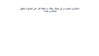 ‫استذكر‬/،‫ك‬ّ‫ن‬‫مك‬ ‫حياتك‬ ‫في‬ ّ‫مر‬ ‫شخص‬ ‫ي‬‫أ‬‫تحقيق‬ ‫و‬ ‫النجاح‬ ‫على‬ ‫أقدر‬ ‫جعلك‬ ‫و‬
‫ورغبات؟‬ ‫أهدافك‬
 