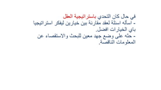 ‫التحدي‬ ‫كان‬ ‫حال‬ ‫في‬‫العقل‬ ‫باستراتيجية‬
-‫اس‬ ‫ليفكر‬ ‫خيارين‬ ‫بين‬ ‫مقارنة‬ ‫لعقد‬ ‫اسئلة‬ ‫اسأله‬‫تراتيجيا‬
‫افضل‬ ‫الخيارات‬ ‫باي‬.
-‫عن‬ ‫واالستقصاء‬ ‫للبحث‬ ‫معين‬ ‫جهد‬ ‫وضع‬ ‫على‬ ‫حثه‬
‫الناقصة‬ ‫المعلومات‬.
 