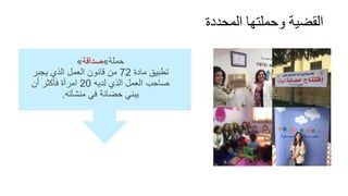 ‫حملة‬»‫صداقة‬»
‫مادة‬ ‫تطبيق‬72‫يجبر‬ ‫الذي‬ ‫العمل‬ ‫قانون‬ ‫من‬
‫لديه‬ ‫الذي‬ ‫العمل‬ ‫صاحب‬20‫أن‬ ‫فأكثر‬ ‫امرأة‬
‫منشأته‬ ‫في‬ ‫حضانة‬ ‫يبني‬.
‫المحددة‬ ‫وحملتها‬ ‫القضية‬
 