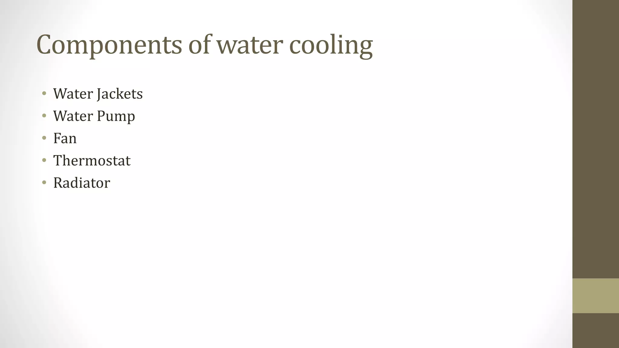 Components of water cooling
• Water Jackets
• Water Pump
• Fan
• Thermostat
• Radiator
 