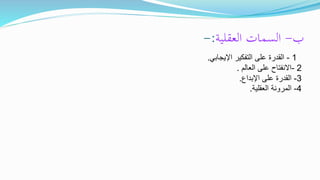 ‫ب‬-‫العقلية‬ ‫السمات‬:-
1-‫اإليجابي‬ ‫التفكير‬ ‫على‬ ‫القدرة‬.
2-‫العالم‬ ‫على‬ ‫االنفتاح‬.
3-‫اإلبداع‬ ‫على‬ ‫القدرة‬.
4-‫العقلية‬ ‫المرونة‬.
 