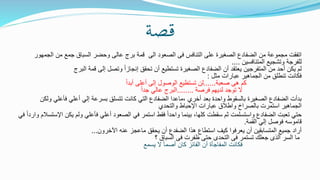 ‫قصة‬
‫الجمهور‬ ‫من‬ ‫جمع‬ ‫السباق‬ ‫وحضر‬ ‫عالى‬ ‫برج‬ ‫قمة‬ ‫الى‬ ‫الصعود‬ ‫فى‬ ‫التنافس‬ ‫على‬ ‫الصغيرة‬ ‫الضفادع‬ ‫من‬ ‫مجموعة‬ ‫اتفقت‬
‫المتنافسين‬ ‫وتشجيع‬ ‫للفرجة‬....
‫البرج‬ ‫قمة‬ ‫إلى‬ ‫وتصل‬ ً‫ا‬‫إنجاز‬ ‫تحقق‬ ‫أن‬ ‫تستطيع‬ ‫الصغيرة‬ ‫الضفادع‬ ‫أن‬ ‫يعتقد‬ ‫المتفرجين‬ ‫من‬ ‫أحد‬ ‫يكن‬ ‫لم‬
‫مثل‬ ‫عبارات‬ ‫الجماهير‬ ‫من‬ ‫تنطلق‬ ‫فكانت‬:
‫صعبة‬ ‫هى‬ ‫كم‬......ً‫ا‬‫أبد‬ ‫أعلى‬ ‫إلى‬ ‫الوصول‬ ‫تستطيع‬ ‫لن‬
‫فرصة‬ ‫لديهم‬ ‫توجد‬ ‫ال‬........ً‫ا‬‫جد‬ ‫عالي‬ ‫البرج‬
‫ولكن‬ ‫فأعلي‬ ‫أعلي‬ ‫إلي‬ ‫بسرعة‬ ‫تتسلق‬ ‫كانت‬ ‫التي‬ ‫الضفادع‬ ‫،ماعدا‬ ‫أخري‬ ‫بعد‬ ‫واحدة‬ ‫بالسقوط‬ ‫الصغيرة‬ ‫الضفادع‬ ‫بدأت‬
‫والتحدي‬ ‫اإلحباط‬ ‫عبارات‬ ‫واطالق‬ ‫بالصراخ‬ ‫استمرت‬ ‫الجماهير‬
‫اإلستسالم‬ ‫يكن‬ ‫ولم‬ ‫فأعلي‬ ‫أعلي‬ ‫الصعود‬ ‫في‬ ‫استمر‬ ‫فقط‬ ً‫ا‬‫واحد‬ ‫بينما‬ ،‫كلها‬ ‫سقطت‬ ‫ثم‬ ‫واستسلمت‬ ‫الضفادع‬ ‫تعبت‬ ‫حتي‬‫في‬ ً‫ا‬‫وارد‬
‫القمة‬ ‫إلي‬ ‫فوصل‬ ‫قاموسه‬.
‫اآلخرون‬ ‫عنه‬ ‫ماعجز‬ ‫يحقق‬ ‫أن‬ ‫الضفدع‬ ‫هذا‬ ‫استطاع‬ ‫كيف‬ ‫يعرفوا‬ ‫أن‬ ‫المتسابقين‬ ‫جميع‬ ‫أراد‬...
‫؟‬ ‫السباق‬ ‫فى‬ ‫ظفرت‬ ‫حتى‬ ‫التحدى‬ ‫فى‬ ‫تستمر‬ ‫جعلك‬ ‫الذى‬ ‫السر‬ ‫ما‬
‫يسمع‬ ‫ال‬ ً‫ا‬‫أصم‬ ‫كان‬ ‫الفائز‬ ‫أن‬ ‫المفاجأة‬ ‫فكانت‬
 