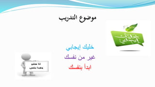 ‫يب‬‫ر‬‫التد‬ ‫موضوع‬
‫إيجابي‬ ‫خليك‬
‫نفسك‬ ‫من‬ ‫غير‬
‫بنفسك‬ ‫ابدأ‬
 