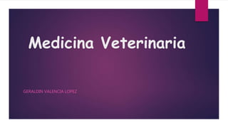 Medicina Veterinaria
GERALDIN VALENCIA LOPEZ
 