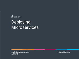Deploying
Microservices
Deploying Microservices Russell Perkins
5/4/2017
 