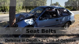 Defense in Depth • 1st
Line of Defense
Seat Belts
 