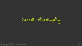 Copyright © 2017 Russel Winder 12
Some Philosophy
 