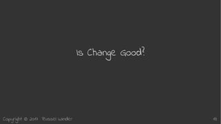 Copyright © 2017 Russel Winder 13
Is Change Good?
 