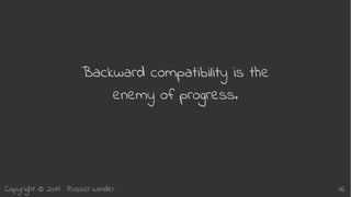 Copyright © 2017 Russel Winder 16
Backward compatibility is the
enemy of progress.
 