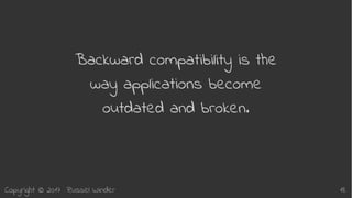 Copyright © 2017 Russel Winder 18
Backward compatibility is the
way applications become
outdated and broken.
 