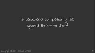 Copyright © 2017 Russel Winder 19
Is backward compatibility the
biggest threat to Java?
 