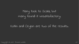 Copyright © 2017 Russel Winder 25
Many took to Scala, but
many found it unsatisfactory.
Kotlin and Ceylon are two of the results.
 