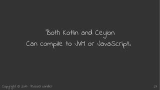 Copyright © 2017 Russel Winder 27
Both Kotlin and Ceylon
Can compile to JVM or JavaScript.
 