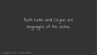 Copyright © 2017 Russel Winder 28
Both Kotlin and Ceylon are
languages of the 2010s.
 