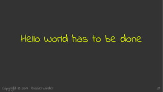 Copyright © 2017 Russel Winder 29
Hello World has to be done
 