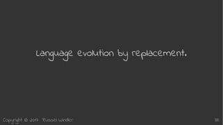 Copyright © 2017 Russel Winder 38
Language evolution by replacement.
 