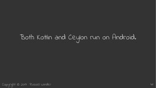 Copyright © 2017 Russel Winder 41
Both Kotlin and Ceylon run on Android.
 