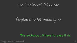 Copyright © 2017 Russel Winder 5
The “Defence” Advocate
Appears to be missing. :-)
The audience will have to substitute.
 