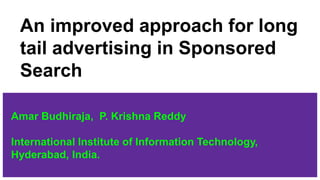 An improved approach for long
tail advertising in Sponsored
Search
Amar Budhiraja, P. Krishna Reddy
International Institute of Information Technology,
Hyderabad, India.
 