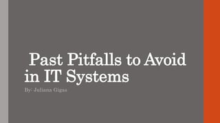 Past Pitfalls to Avoid
in IT Systems
By: Juliana Gigas
 