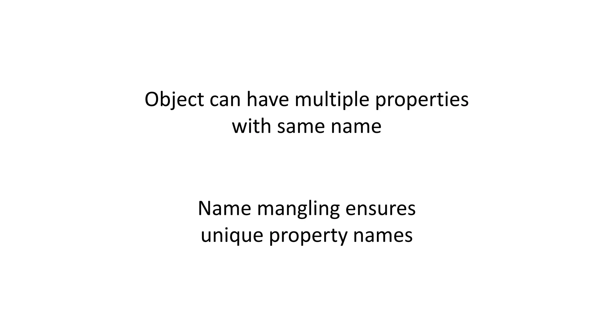Object can have multiple properties
with same name
Name mangling ensures
unique property names
 