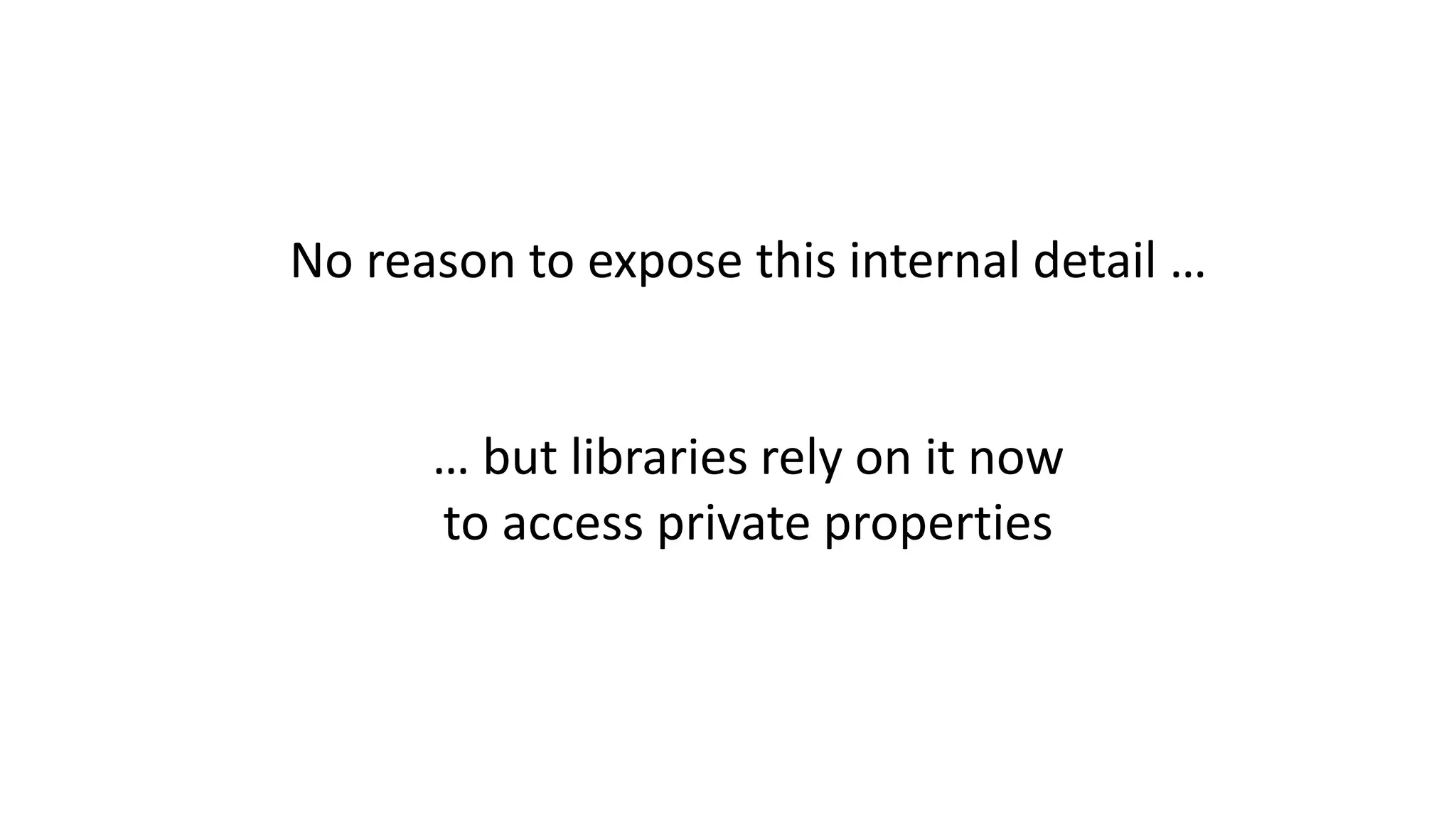 No reason to expose this internal detail …
… but libraries rely on it now
to access private properties
 