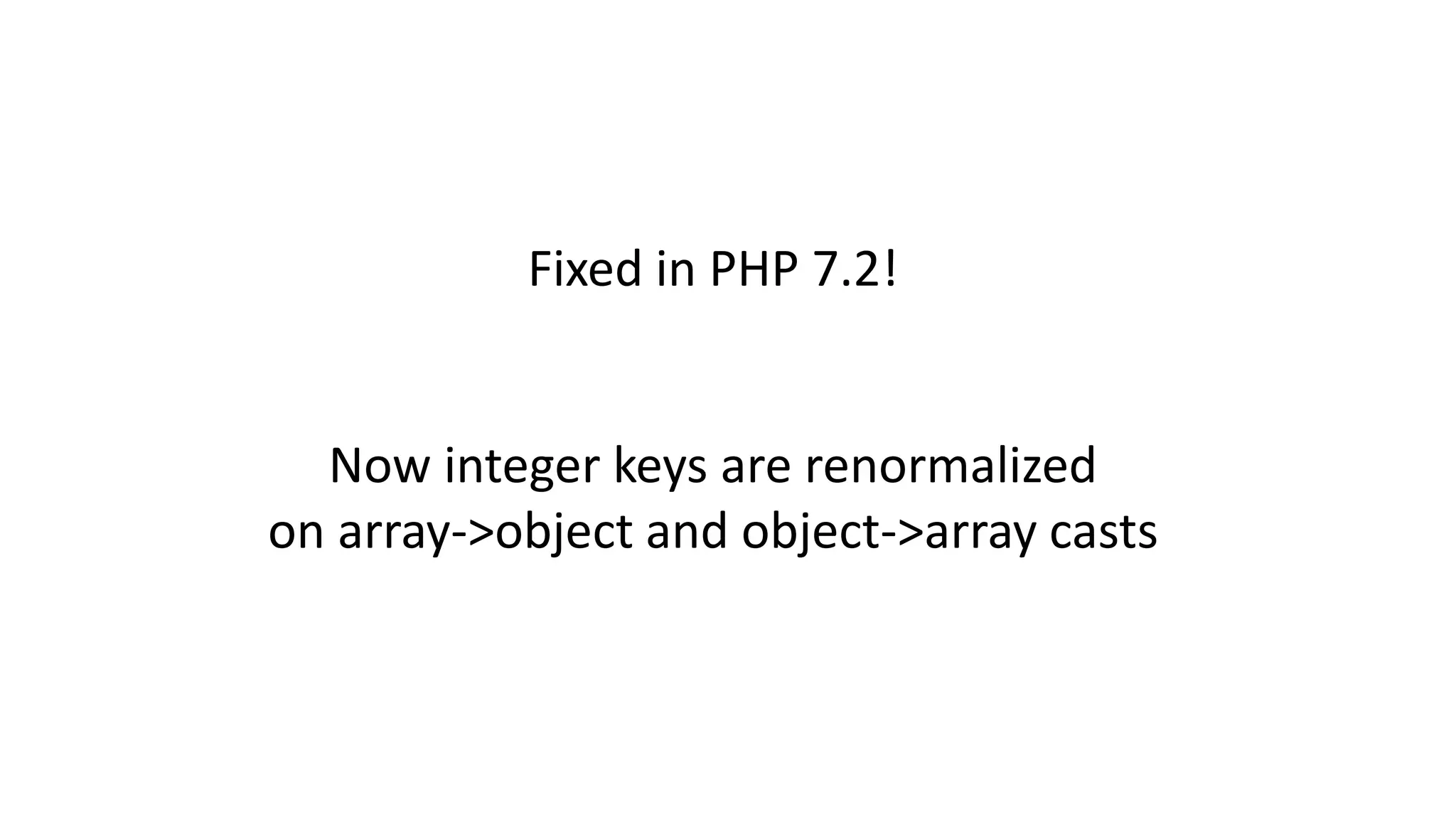 Fixed in PHP 7.2!
Now integer keys are renormalized
on array->object and object->array casts
 