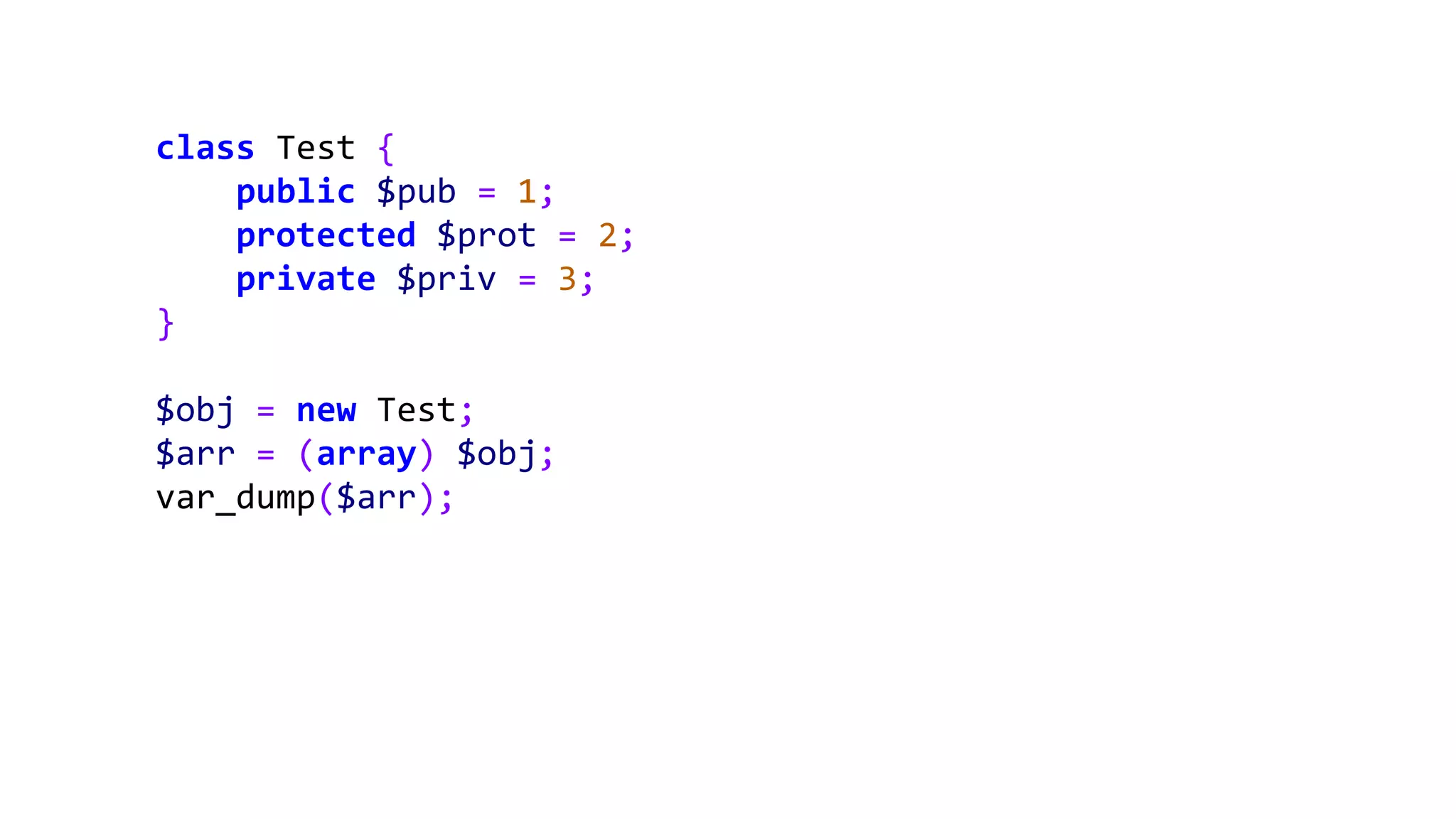 class Test {
public $pub = 1;
protected $prot = 2;
private $priv = 3;
}
$obj = new Test;
$arr = (array) $obj;
var_dump($arr);
 
