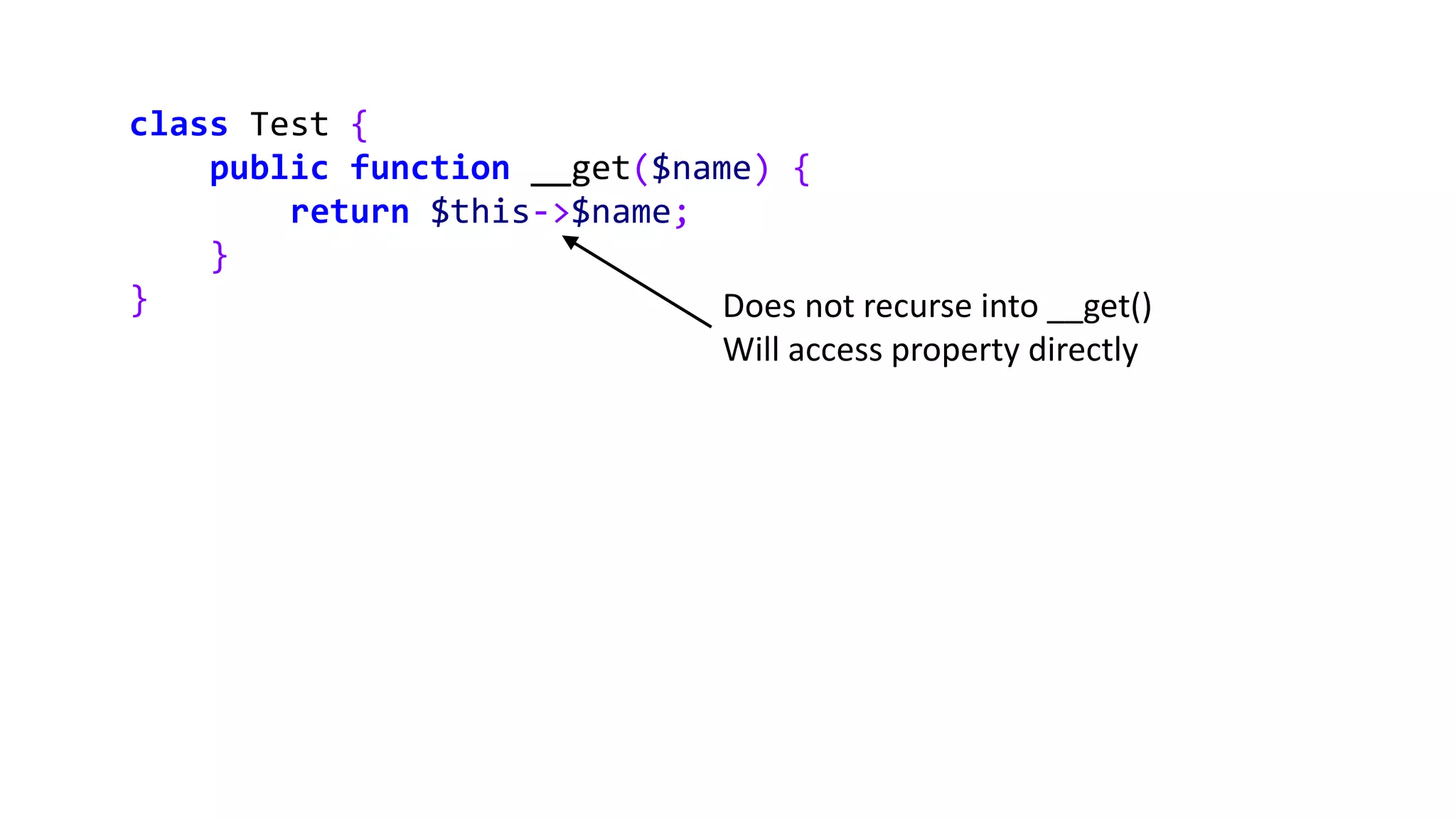 class Test {
public function __get($name) {
return $this->$name;
}
} Does not recurse into __get()
Will access property directly
 