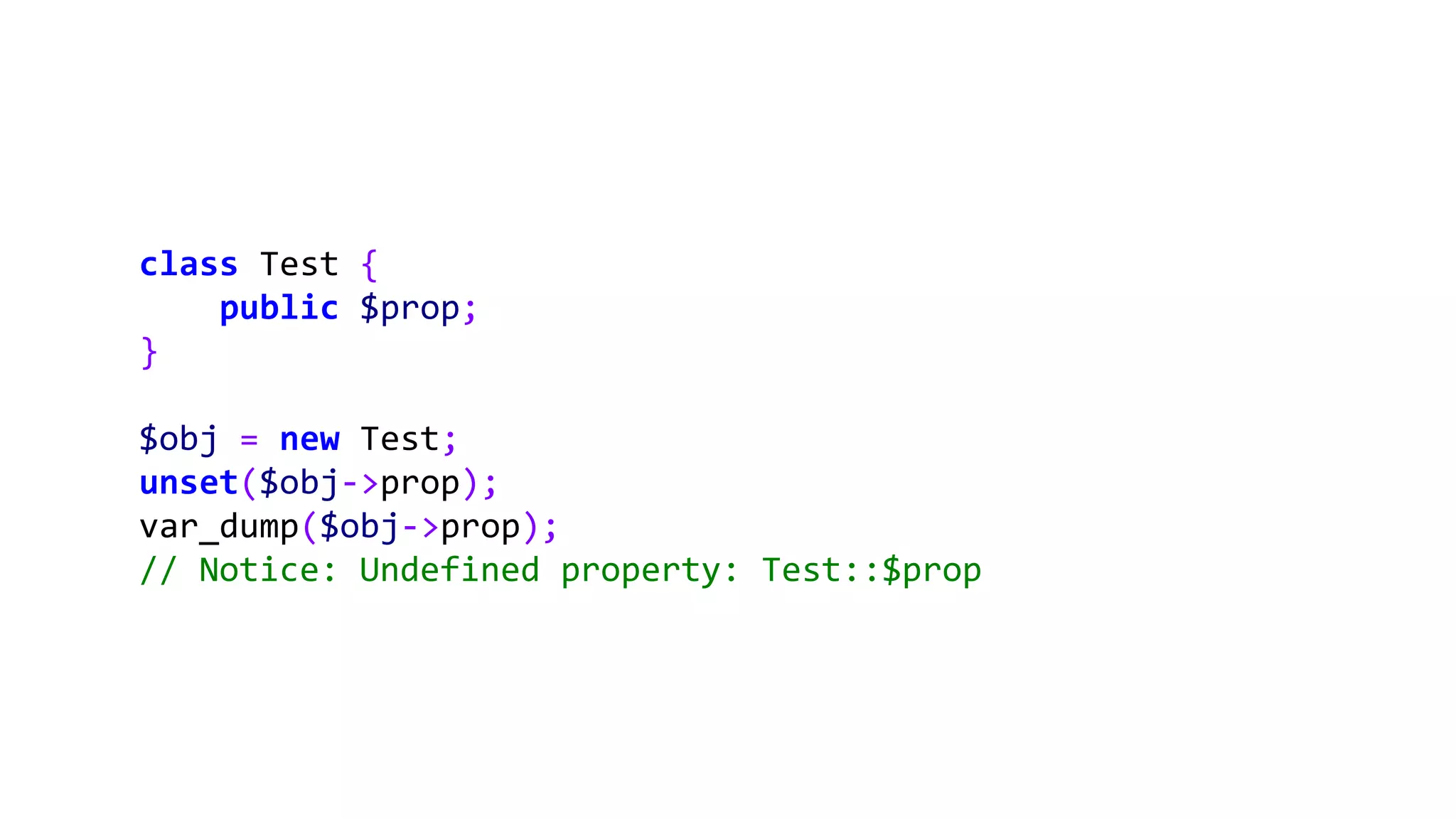 class Test {
public $prop;
}
$obj = new Test;
unset($obj->prop);
var_dump($obj->prop);
// Notice: Undefined property: Test::$prop
 