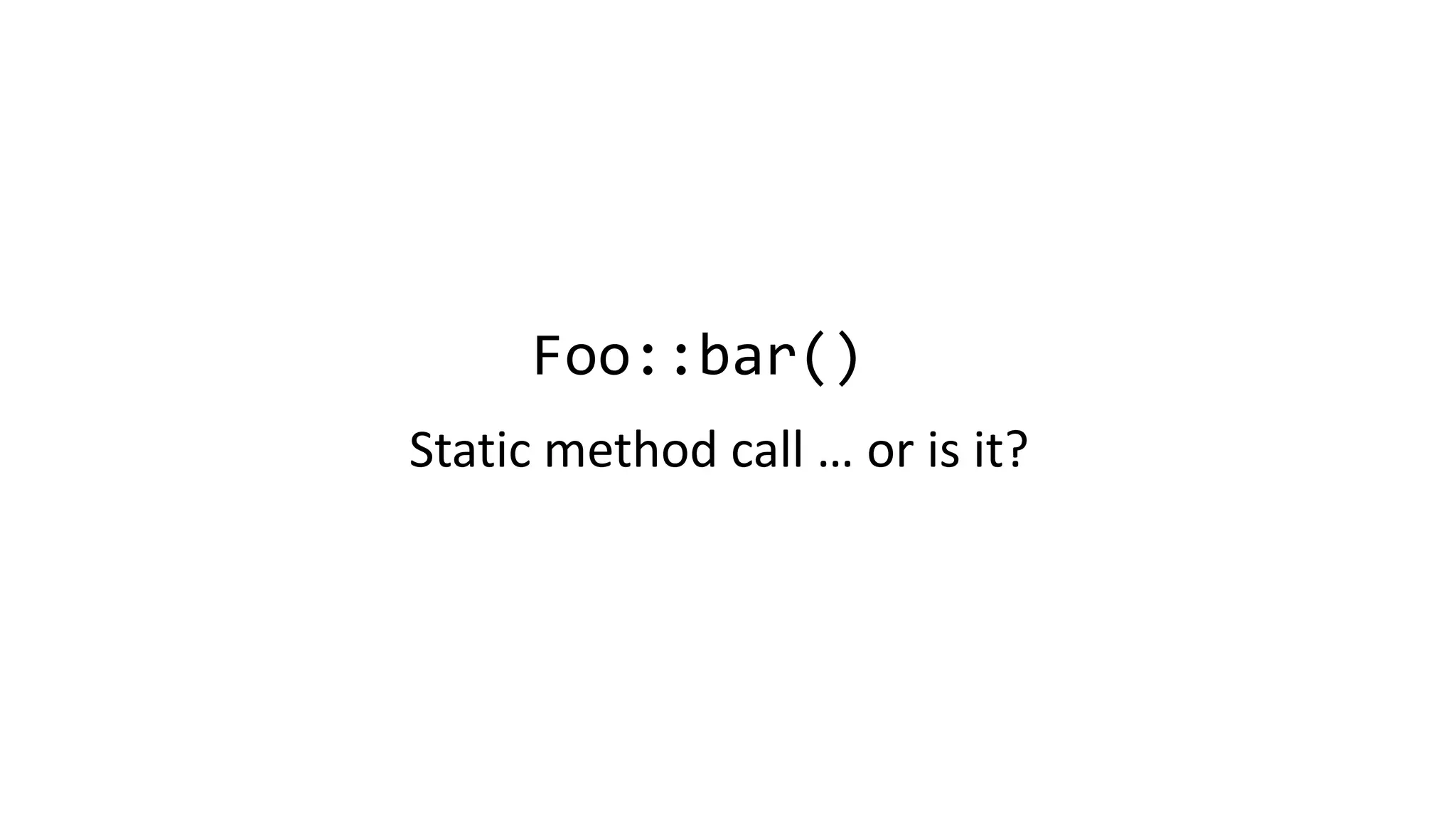 Foo::bar()
Static method call … or is it?
 