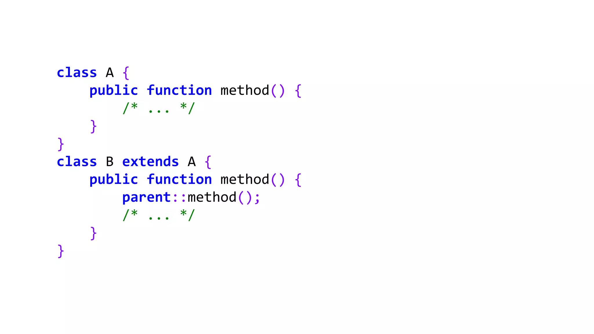 class A {
public function method() {
/* ... */
}
}
class B extends A {
public function method() {
parent::method();
/* ... */
}
}
 