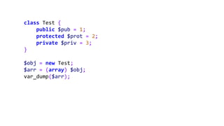 class Test {
public $pub = 1;
protected $prot = 2;
private $priv = 3;
}
$obj = new Test;
$arr = (array) $obj;
var_dump($arr);
 